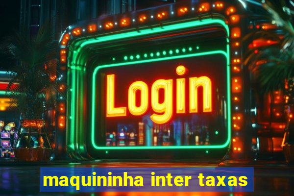 maquininha inter taxas